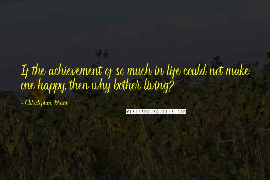 Christopher Bram quotes: If the achievement of so much in life could not make one happy, then why bother living?
