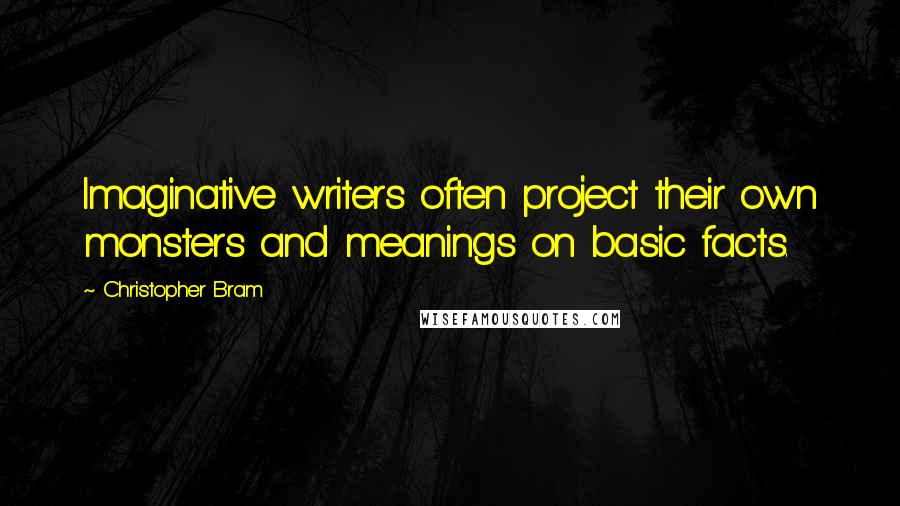 Christopher Bram quotes: Imaginative writers often project their own monsters and meanings on basic facts.