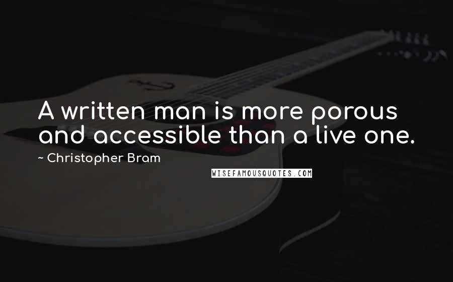 Christopher Bram quotes: A written man is more porous and accessible than a live one.