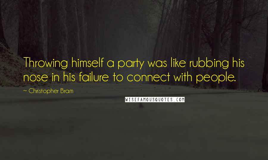 Christopher Bram quotes: Throwing himself a party was like rubbing his nose in his failure to connect with people.