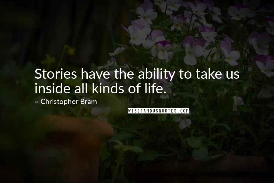 Christopher Bram quotes: Stories have the ability to take us inside all kinds of life.