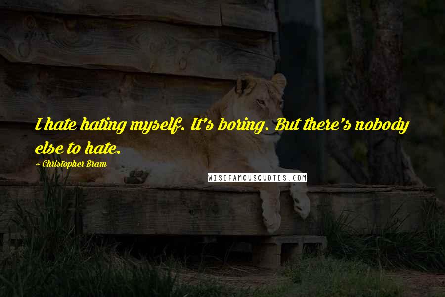 Christopher Bram quotes: I hate hating myself. It's boring. But there's nobody else to hate.