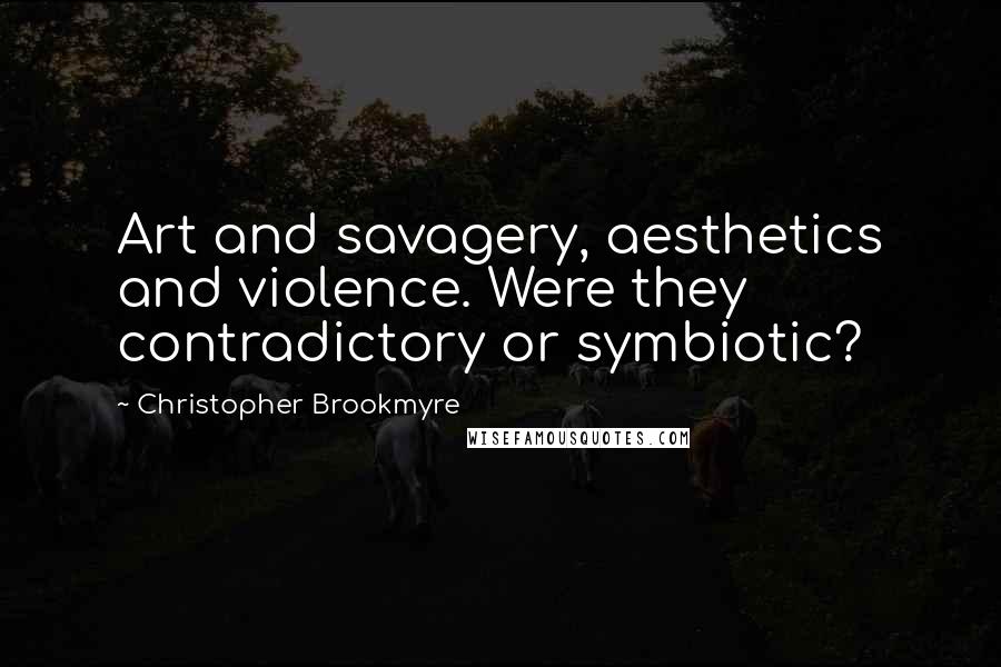 Christopher Brookmyre quotes: Art and savagery, aesthetics and violence. Were they contradictory or symbiotic?