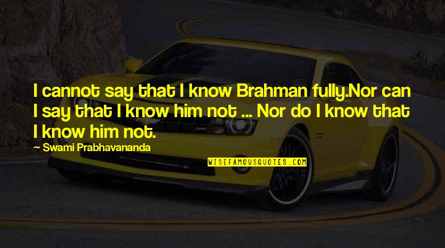 Christopher Browne Quotes By Swami Prabhavananda: I cannot say that I know Brahman fully.Nor