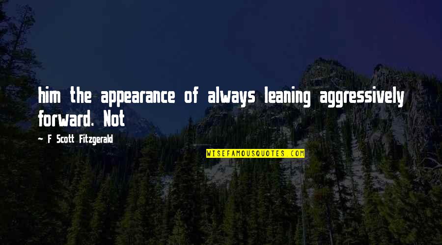 Christopher Bruce Ghost Dances Quotes By F Scott Fitzgerald: him the appearance of always leaning aggressively forward. Christopher Bruce Ghost Dances Quotes By F Scott Fitzgerald: him the appearance of always leaning aggressively forward.