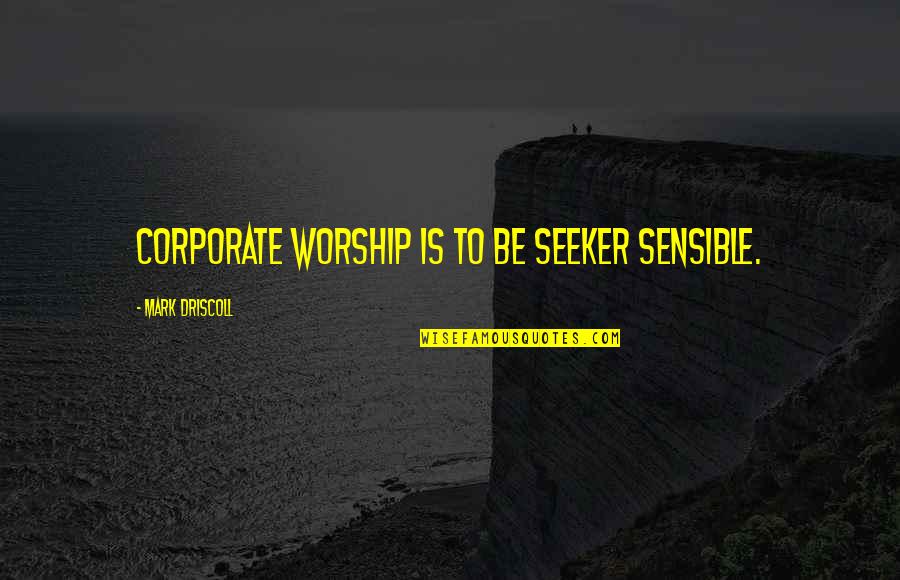 Christopher Bruce Quotes By Mark Driscoll: Corporate worship is to be seeker sensible.