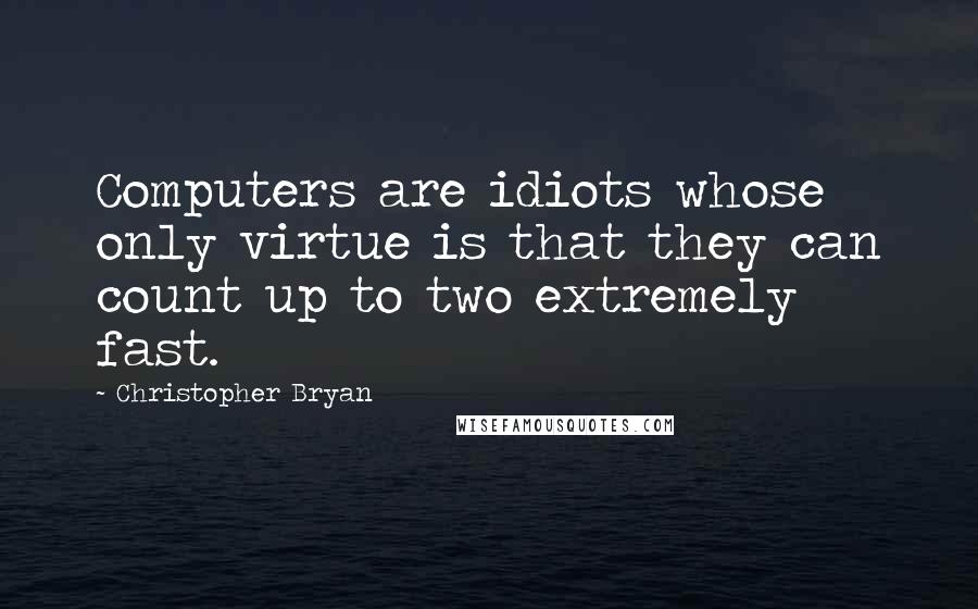 Christopher Bryan quotes: Computers are idiots whose only virtue is that they can count up to two extremely fast.