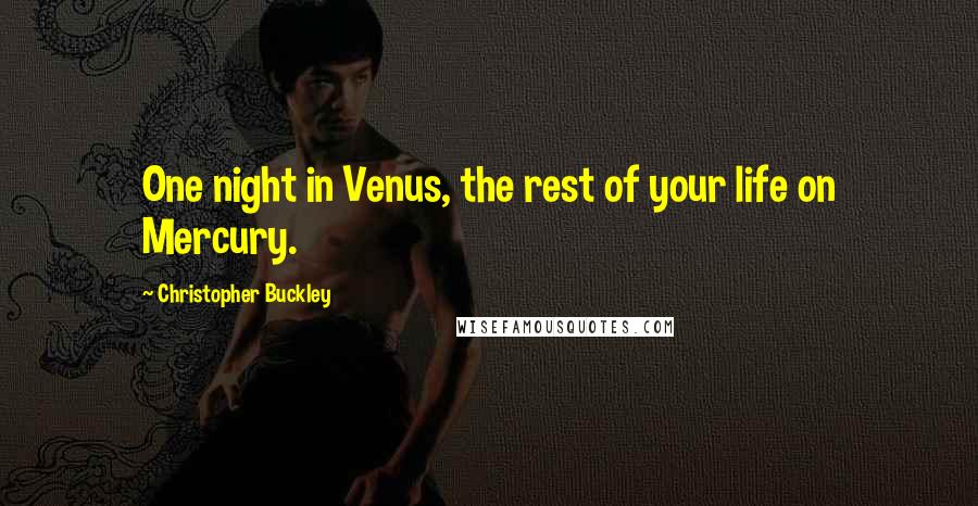 Christopher Buckley quotes: One night in Venus, the rest of your life on Mercury. Christopher Buckley quotes: One night in Venus, the rest of your life on Mercury.