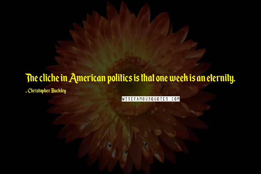 Christopher Buckley quotes: The cliche in American politics is that one week is an eternity.