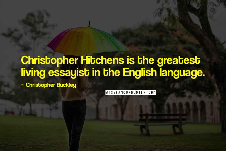 Christopher Buckley quotes: Christopher Hitchens is the greatest living essayist in the English language. Christopher Buckley quotes: Christopher Hitchens is the greatest living essayist in the English language.