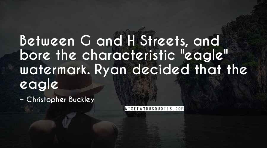 Christopher Buckley quotes: Between G and H Streets, and bore the characteristic "eagle" watermark. Ryan decided that the eagle