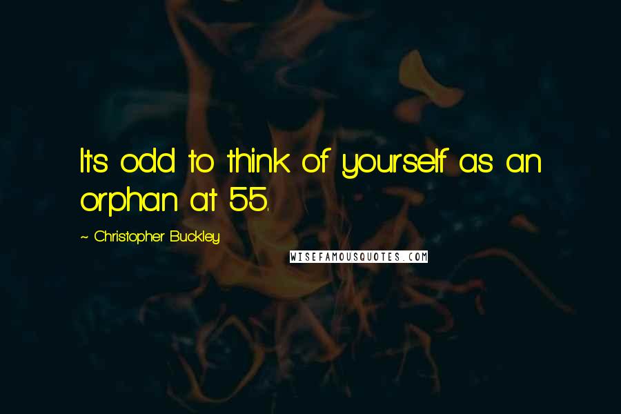 Christopher Buckley quotes: It's odd to think of yourself as an orphan at 55.
