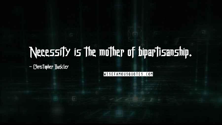 Christopher Buckley quotes: Necessity is the mother of bipartisanship.