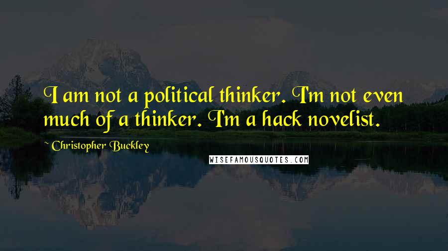 Christopher Buckley quotes: I am not a political thinker. I'm not even much of a thinker. I'm a hack novelist.