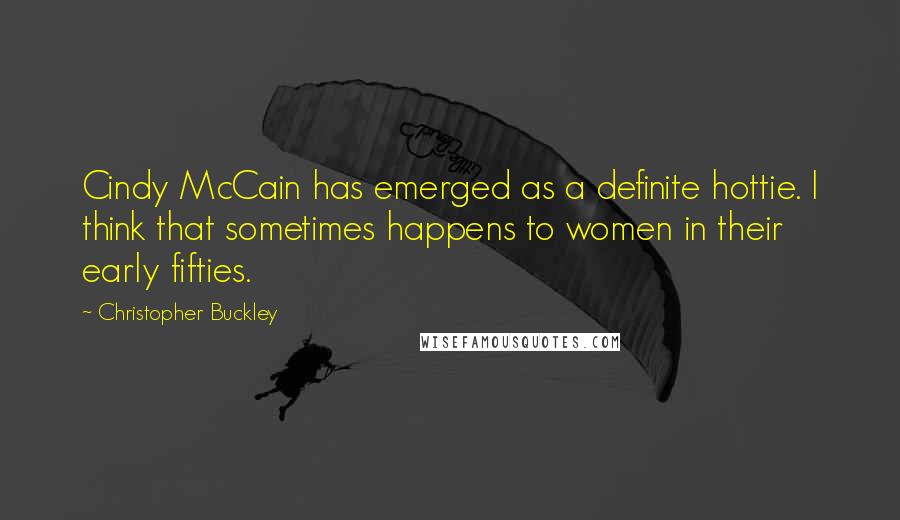 Christopher Buckley quotes: Cindy McCain has emerged as a definite hottie. I think that sometimes happens to women in their early fifties.