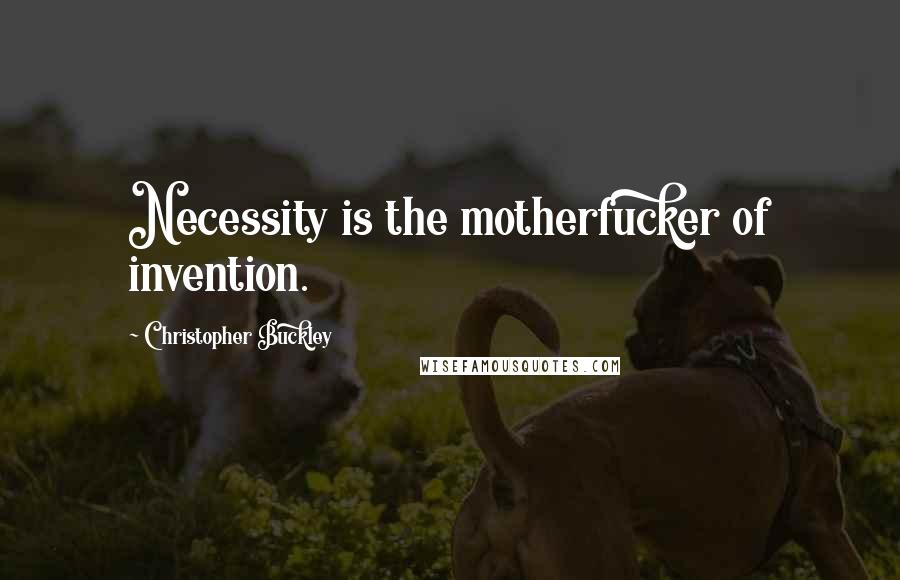 Christopher Buckley quotes: Necessity is the motherfucker of invention.