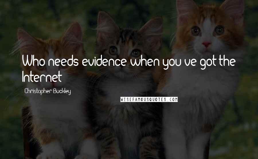 Christopher Buckley quotes: Who needs evidence when you've got the Internet?