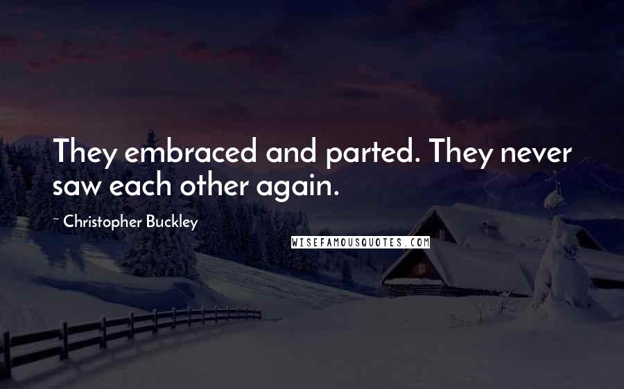 Christopher Buckley quotes: They embraced and parted. They never saw each other again.