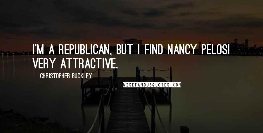 Christopher Buckley quotes: I'm a Republican, but I find Nancy Pelosi very attractive.