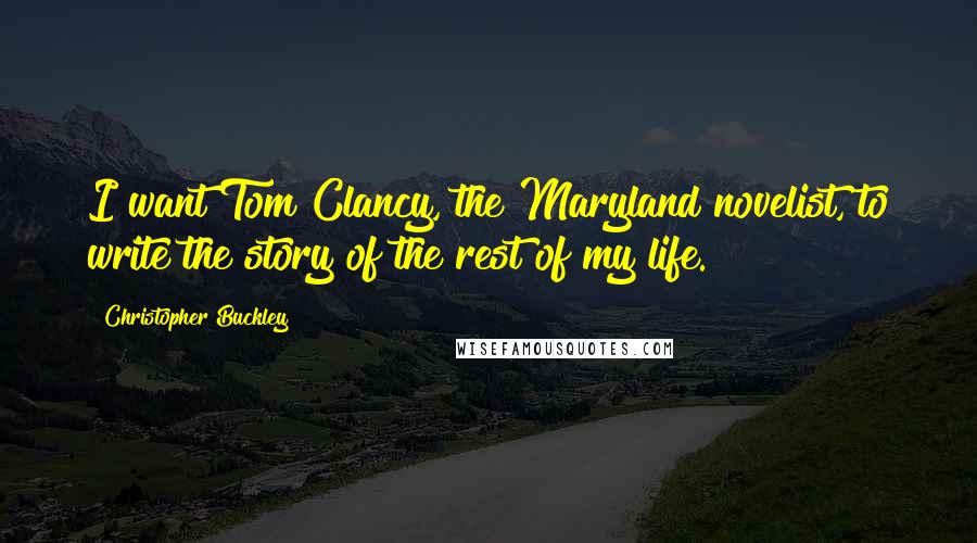 Christopher Buckley quotes: I want Tom Clancy, the Maryland novelist, to write the story of the rest of my life.