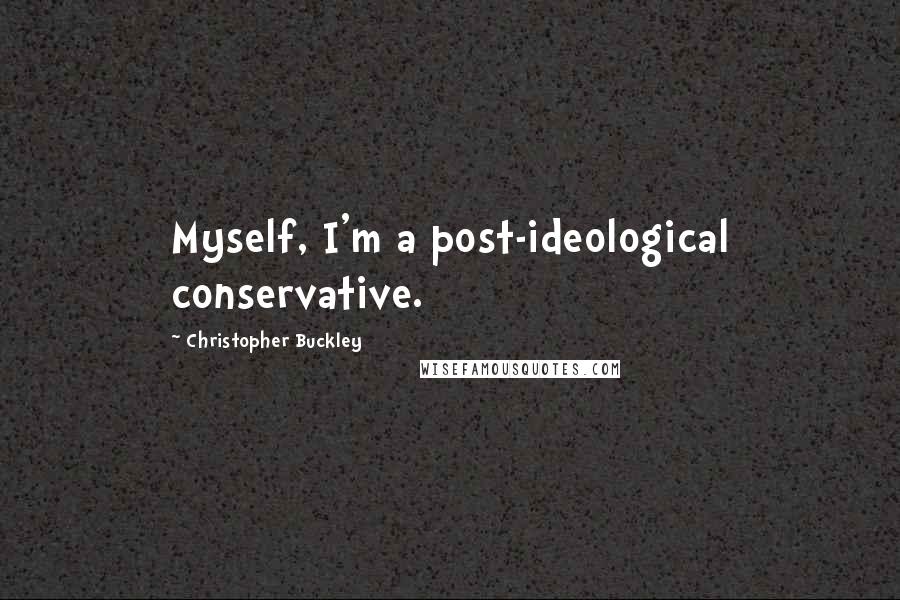 Christopher Buckley quotes: Myself, I'm a post-ideological conservative.