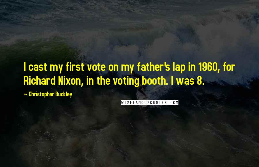 Christopher Buckley quotes: I cast my first vote on my father's lap in 1960, for Richard Nixon, in the voting booth. I was 8.