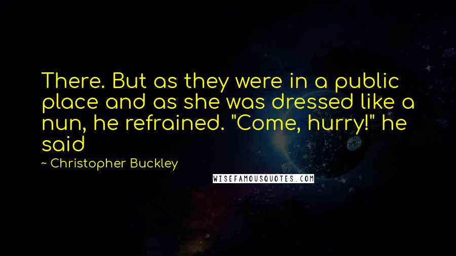 Christopher Buckley quotes: There. But as they were in a public place and as she was dressed like a nun, he refrained. "Come, hurry!" he said