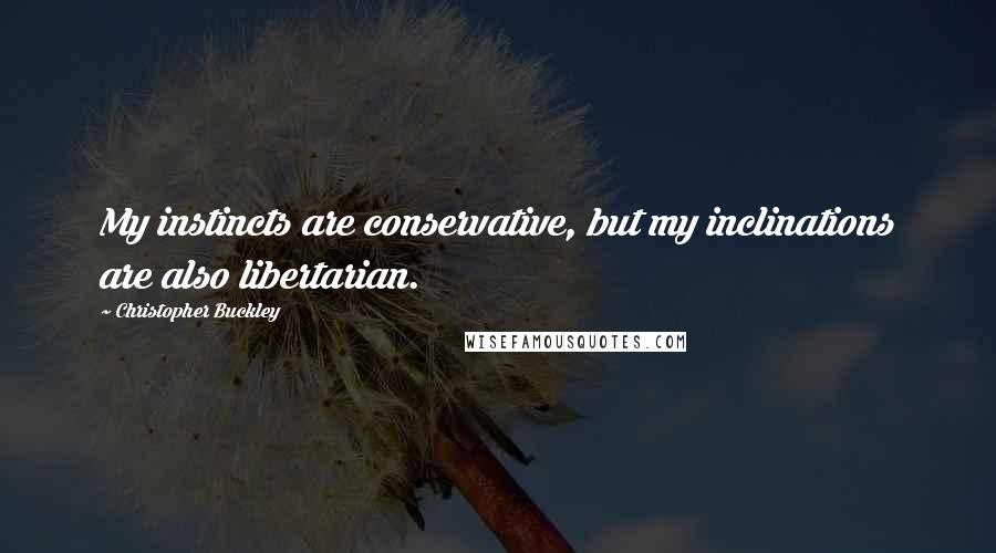 Christopher Buckley quotes: My instincts are conservative, but my inclinations are also libertarian.