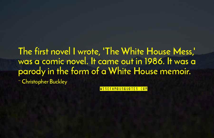 Christopher Buckley Quotes By Christopher Buckley: The first novel I wrote, 'The White House Christopher Buckley Quotes By Christopher Buckley: The first novel I wrote, 'The White House