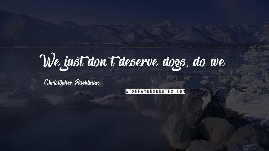 Christopher Buehlman quotes: We just don't deserve dogs, do we?
