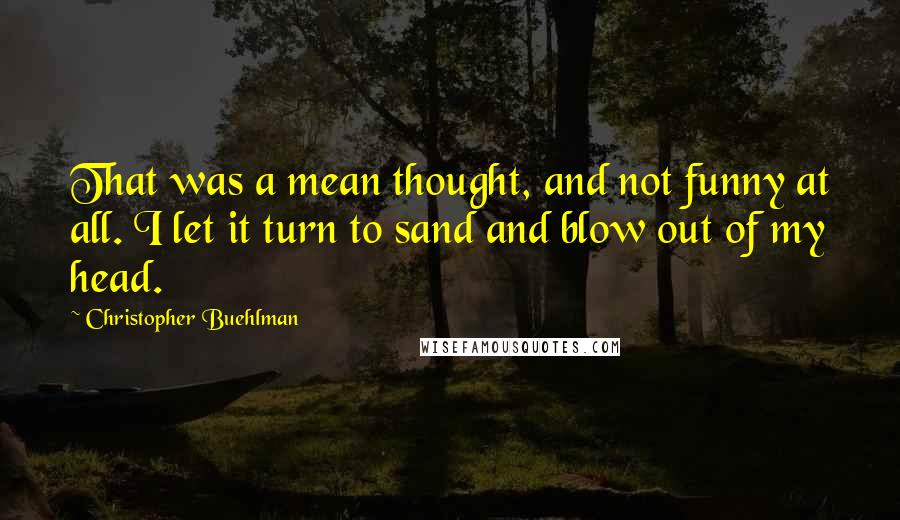 Christopher Buehlman quotes: That was a mean thought, and not funny at all. I let it turn to sand and blow out of my head.