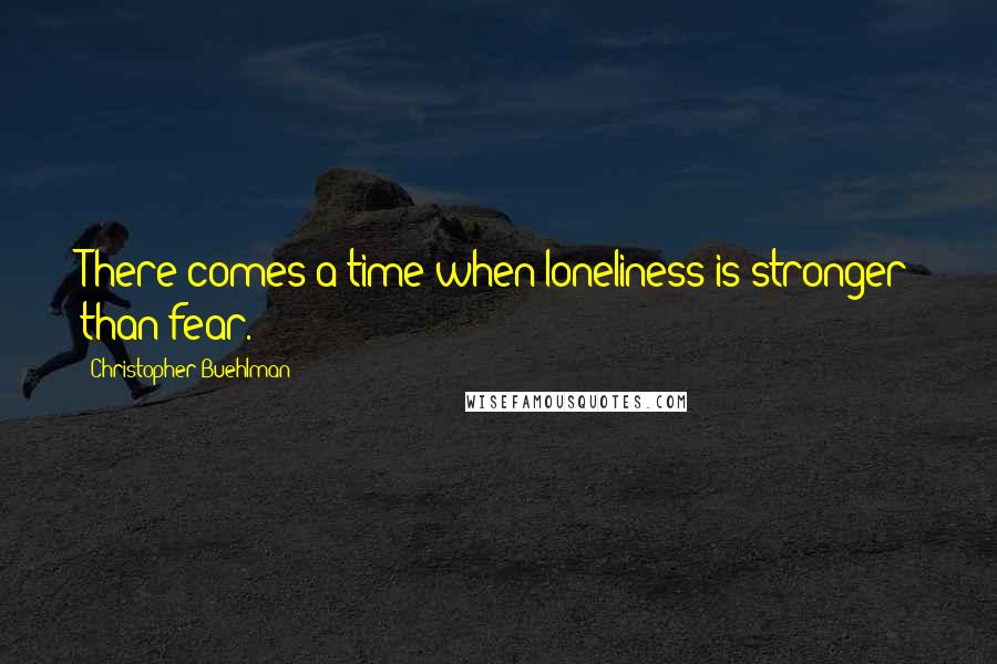 Christopher Buehlman quotes: There comes a time when loneliness is stronger than fear.
