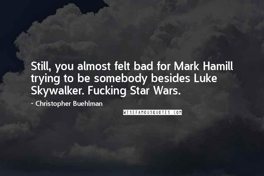 Christopher Buehlman quotes: Still, you almost felt bad for Mark Hamill trying to be somebody besides Luke Skywalker. Fucking Star Wars.
