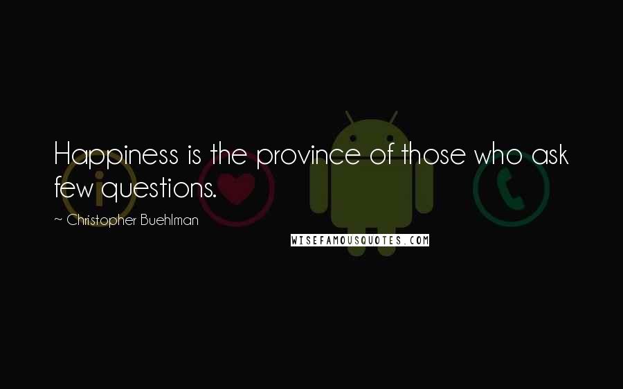 Christopher Buehlman quotes: Happiness is the province of those who ask few questions.