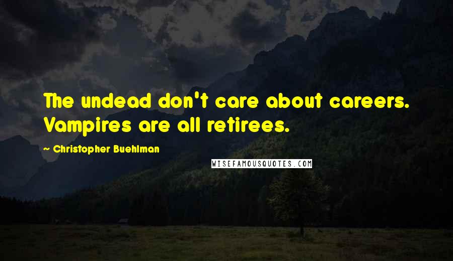 Christopher Buehlman quotes: The undead don't care about careers. Vampires are all retirees.