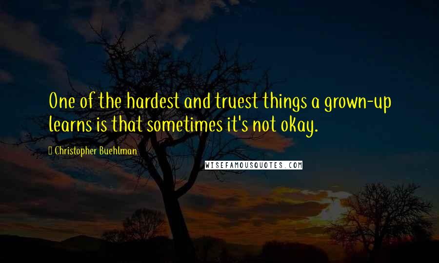 Christopher Buehlman quotes: One of the hardest and truest things a grown-up learns is that sometimes it's not okay.
