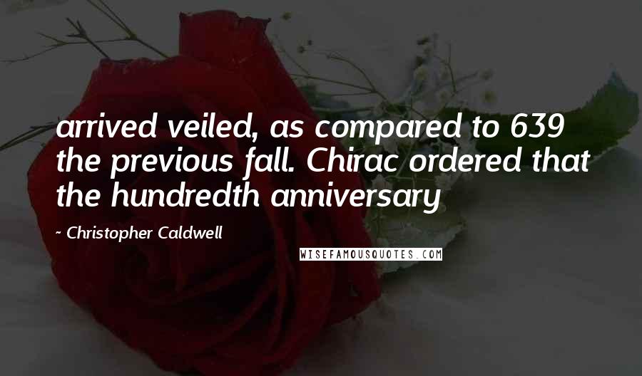 Christopher Caldwell quotes: arrived veiled, as compared to 639 the previous fall. Chirac ordered that the hundredth anniversary