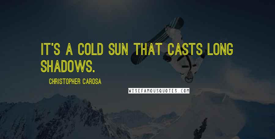 Christopher Carosa quotes: It's a cold sun that casts long shadows.