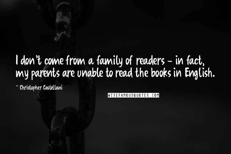 Christopher Castellani quotes: I don't come from a family of readers - in fact, my parents are unable to read the books in English.