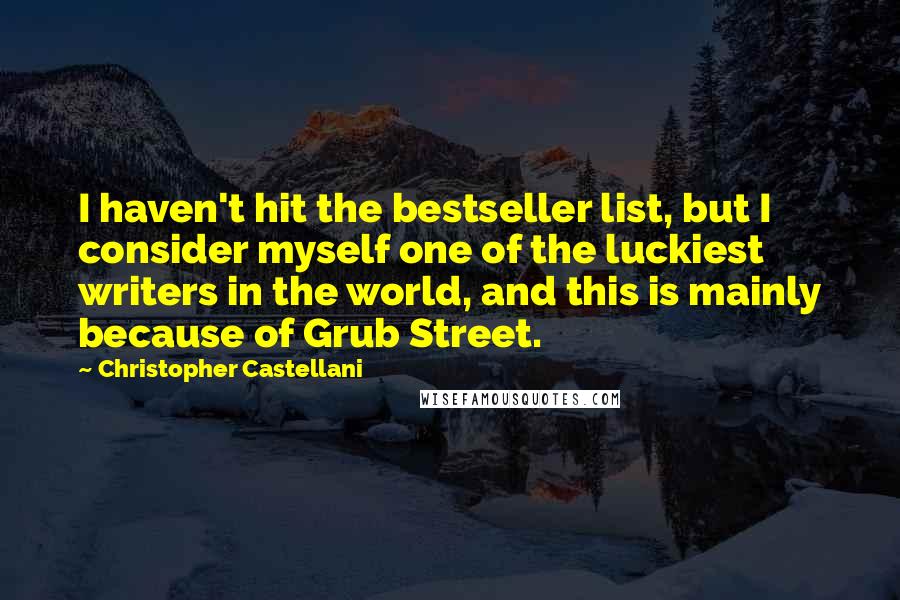 Christopher Castellani quotes: I haven't hit the bestseller list, but I consider myself one of the luckiest writers in the world, and this is mainly because of Grub Street.
