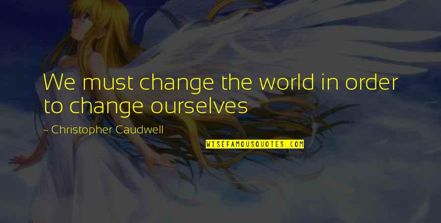 Christopher Caudwell Quotes By Christopher Caudwell: We must change the world in order to