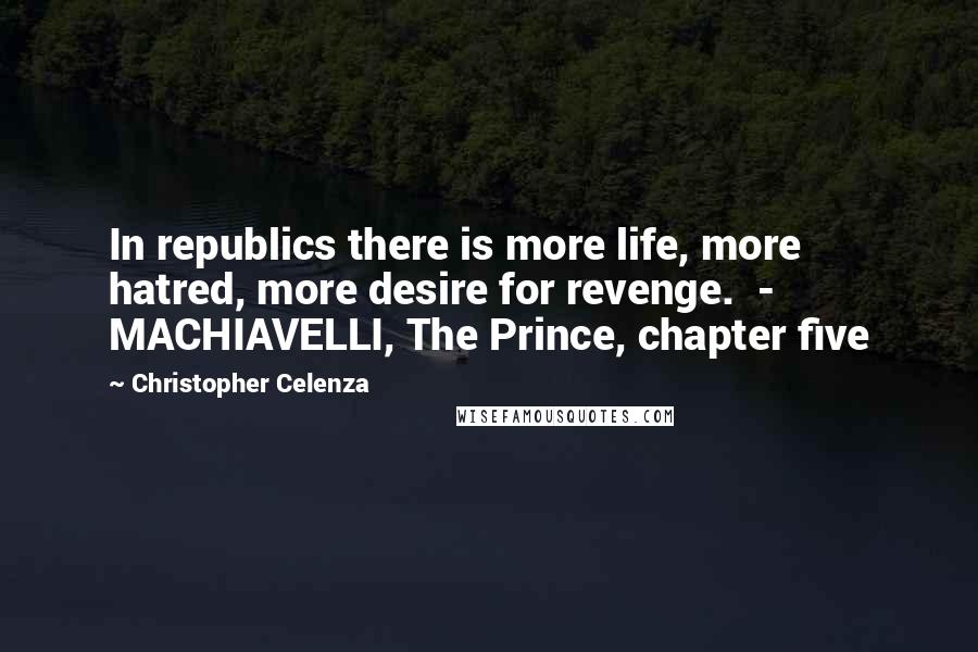 Christopher Celenza quotes: In republics there is more life, more hatred, more desire for revenge. - MACHIAVELLI, The Prince, chapter five