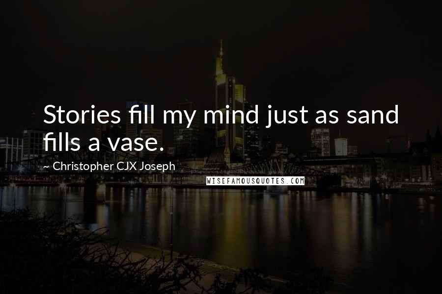 Christopher CJX Joseph quotes: Stories fill my mind just as sand fills a vase.
