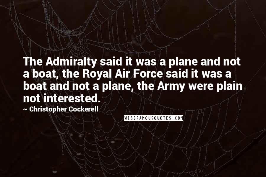 Christopher Cockerell quotes: The Admiralty said it was a plane and not a boat, the Royal Air Force said it was a boat and not a plane, the Army were plain not interested.