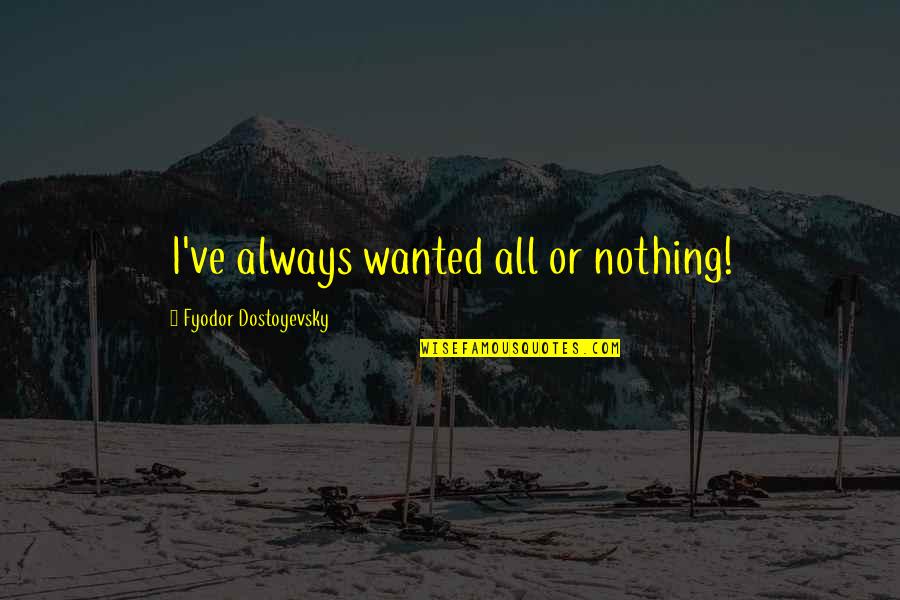 Christopher Columbus 1492 Quotes By Fyodor Dostoyevsky: I've always wanted all or nothing!