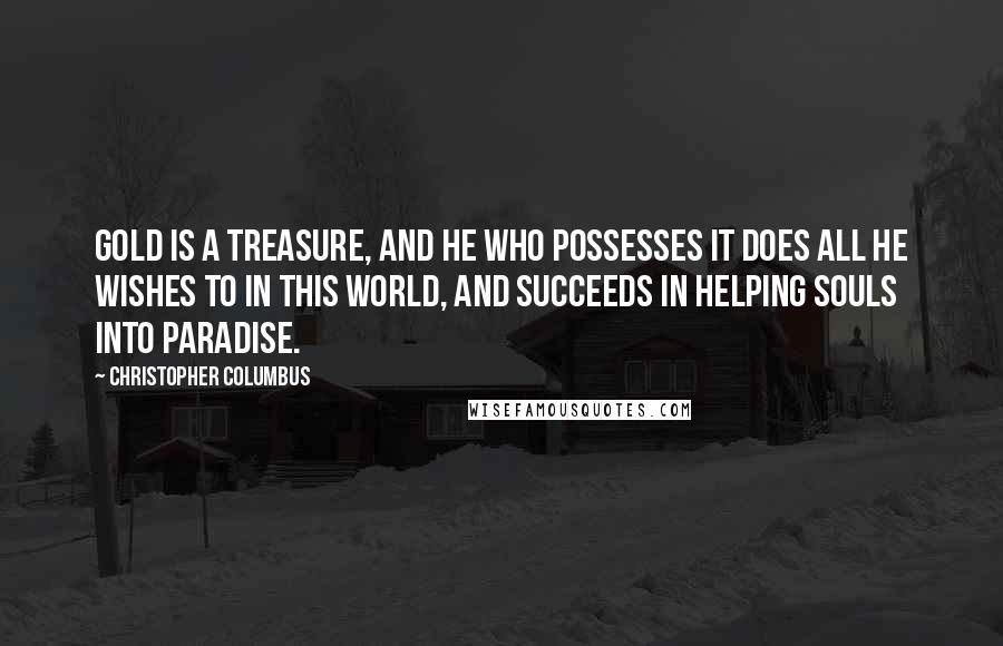 Christopher Columbus quotes: Gold is a treasure, and he who possesses it does all he wishes to in this world, and succeeds in helping souls into paradise.