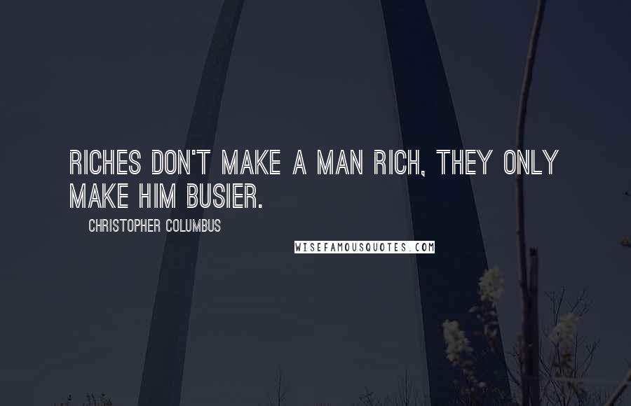 Christopher Columbus quotes: Riches don't make a man rich, they only make him busier.