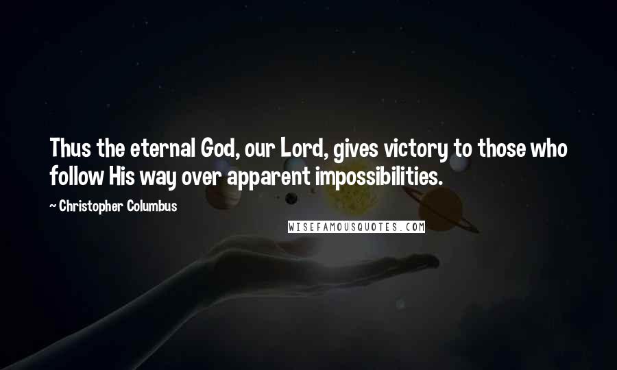 Christopher Columbus quotes: Thus the eternal God, our Lord, gives victory to those who follow His way over apparent impossibilities.