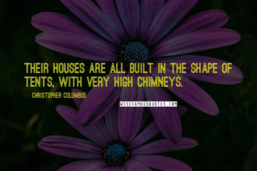 Christopher Columbus quotes: Their houses are all built in the shape of tents, with very high chimneys.