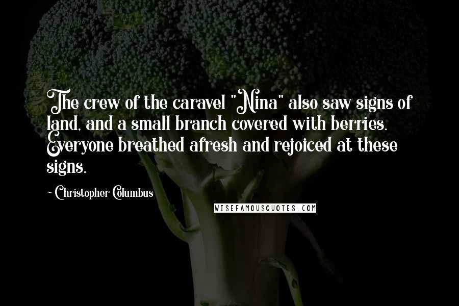 Christopher Columbus quotes: The crew of the caravel "Nina" also saw signs of land, and a small branch covered with berries. Everyone breathed afresh and rejoiced at these signs.